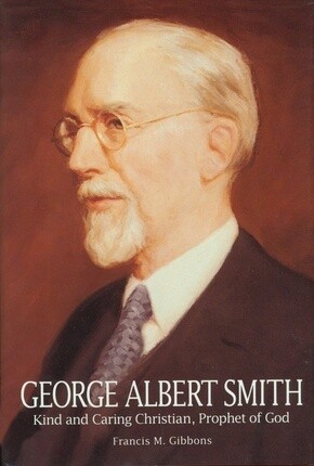 George Albert Smith: Kind and Caring Christian, Prophet of God.