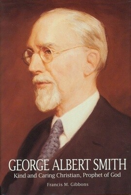 George Albert Smith: Kind and Caring Christian, Prophet of God.