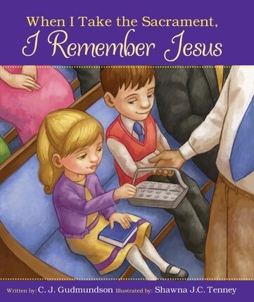 When I Take the Sacrament, I Remember Jesus, Board Book, C.J. Gudmundson and Shawna J.C. Tenney