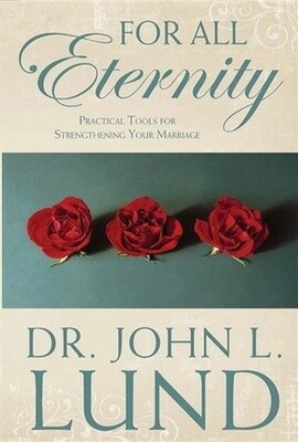 For All Eternity: Practical Tools for Strengthening Your Marriage, John H. Lund