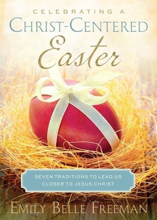 Celebrating a Christ-Centered Easter: Seven Traditions to Lead Us Closer to Jesus Christ, Freeman