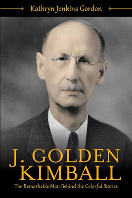 J. Golden Kimball: The Remarkable Man Behind the Colorful Stories, Kathry Jenkins Gordon