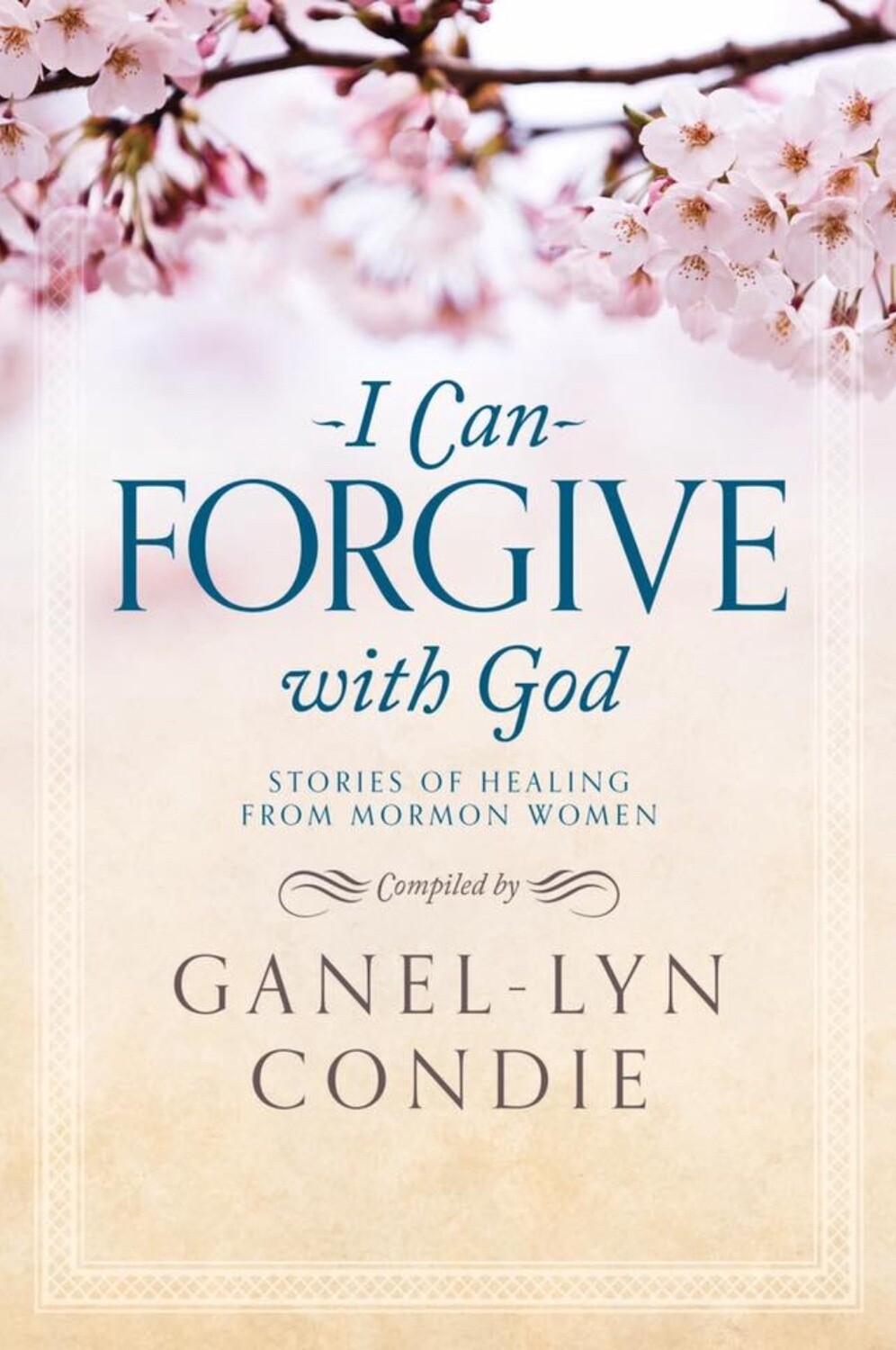 I Can Forgive with God Stores of Healing from Mormon Women by Ganel-Lyn Cond