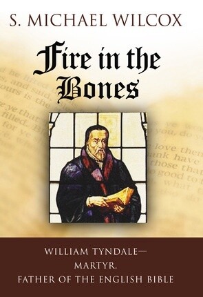 Fire in the Bones: William Tyndale, Martyr, Father of the English Bible, Wilcox