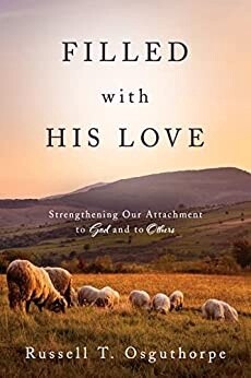 Filled with His Love: Strengthening Our Attachment to God and to Others by Russell T. Osguthorpe