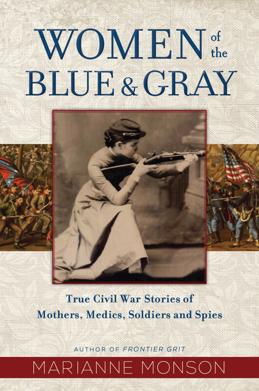 Women of the Blue &amp; Gray True Civil War Stories of Mothers, Medics, Soldiers, and Spies by Marianne Monson