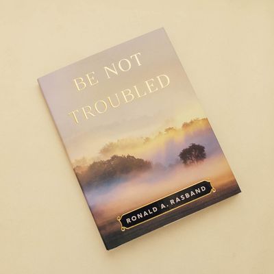 Be Not Troubled Ronald A. Rasband