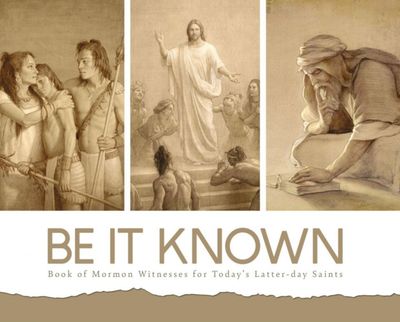 Be It Known Book of Mormon Witnesses for Today&#39;s Latter-Day Saint