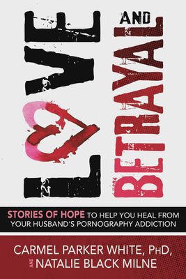 Love and Betrayal: Stories of Hope to Help You Heal from Your Husband&#39;s Pornography Addiction