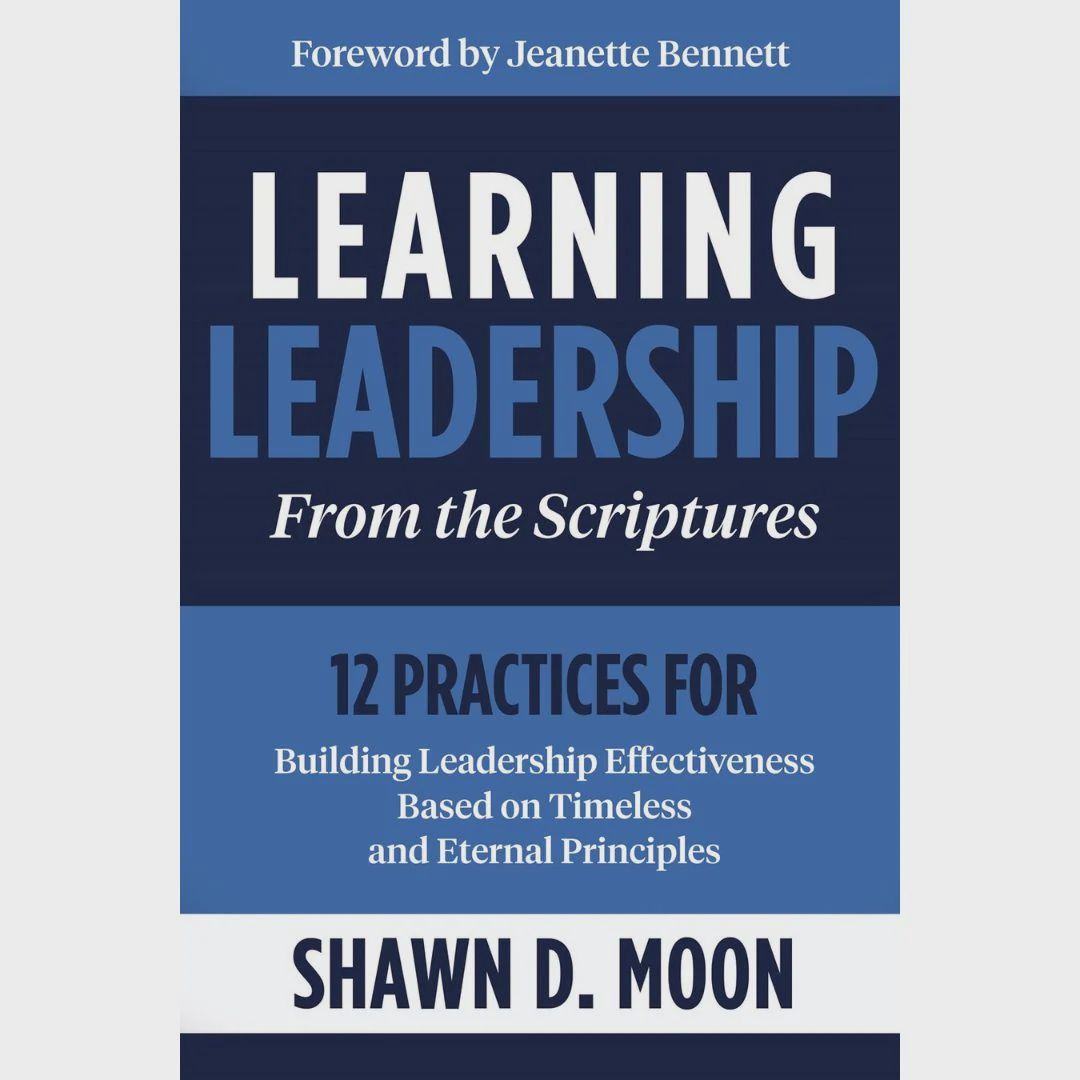 Learning Leadership from the scriptures: 12 practices for Building leadership Effectiveness Based on Timeless and Eternal Principles