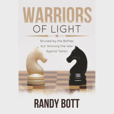 Warriors of Light : Bruised by the Battles but Winning the War Against Satan. Randy Bott