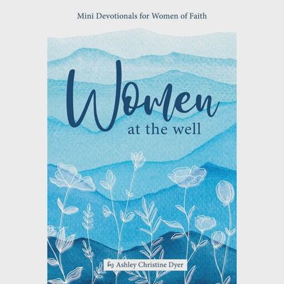 Women at the Well: Mini Devotionals for Women of Faith. Ashley Christine Dyer