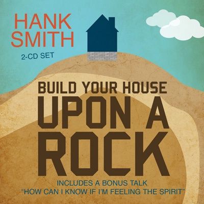 Build Your House Upon a Rock, Hank Smith (Talk on CD)