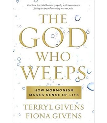 The God Who Weeps - How Mormonism Makes Sense Of Life