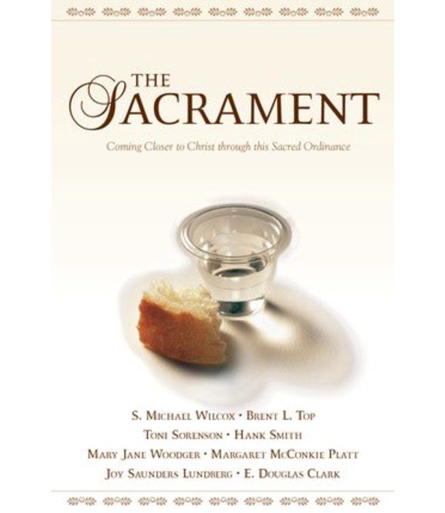 THE SACRAMENT: COMING CLOSER TO CHRIST THROUGH THIS SACRED ORDINANCE, VARIOUS AUTHORS
