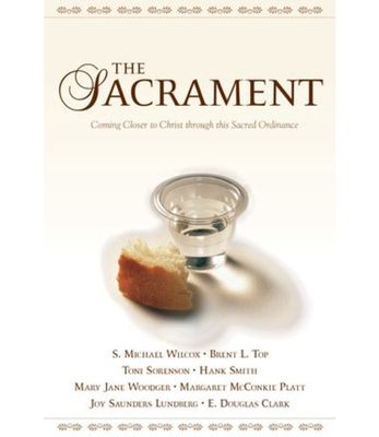 THE SACRAMENT: COMING CLOSER TO CHRIST THROUGH THIS SACRED ORDINANCE, VARIOUS AUTHORS