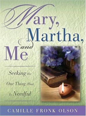 Mary, Martha and Me: Seeking the One Thing That Is Needful
