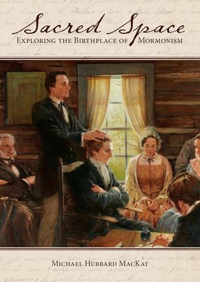 Sacred Space: Exploring the Birthplace of Mormonism, Mackay