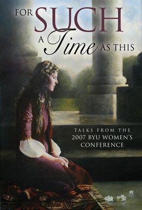 For Such a Time As This: Talks from the 2007 BYU Women&#39;s Conference