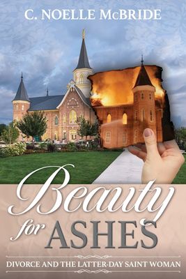 Beauty for Ashes : Divorce and the Latter-day Saint Woman