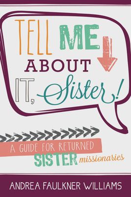 Tell me about it, Sister. A guide for returned Sister Missionaries