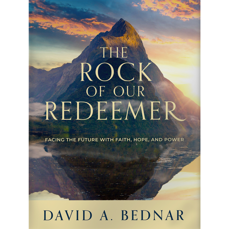 The Rock of Our Redeemer Facing the Future with Faith, Hope, and Power David A. Bednar