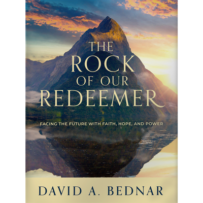 The Rock of Our Redeemer Facing the Future with Faith, Hope, and Power