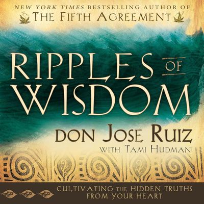 Ripples of Wisdom, Cultivating The Hidden Truths, Don Jose Ruiz