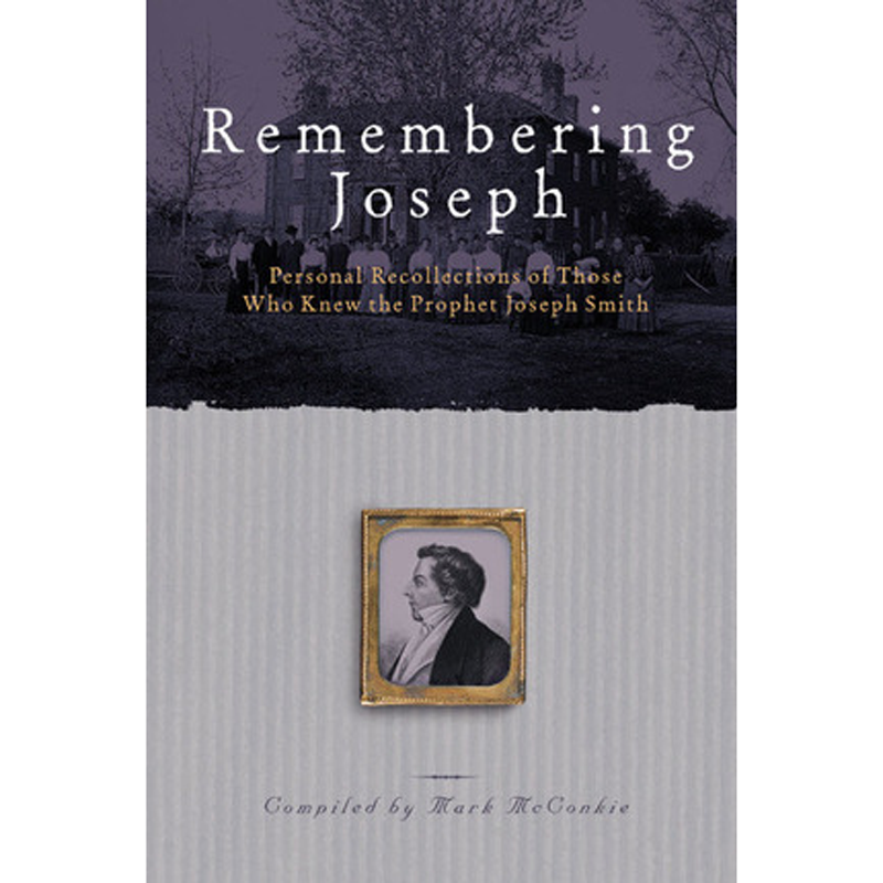 Remembering Joseph: Personal Recollections of Those Who Knew the prophet Joseph Smith