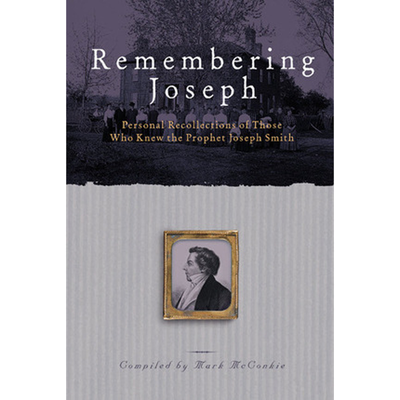 Remembering Joseph: Personal Recollections of Those Who Knew the prophet Joseph Smith