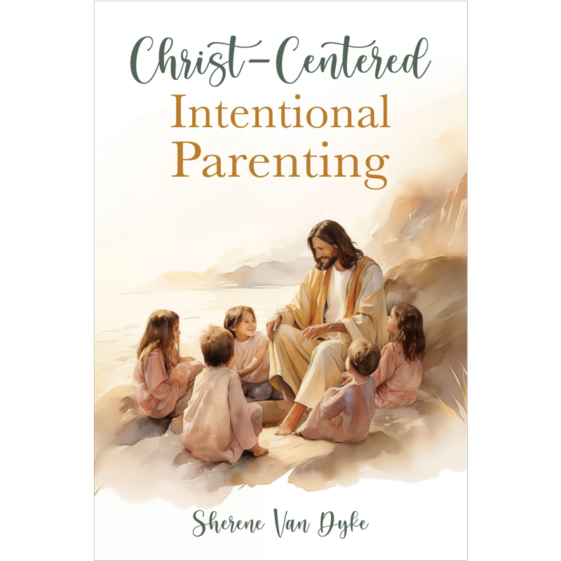 Christ-Centered Intentional Parenting. Sherene Van Dyke