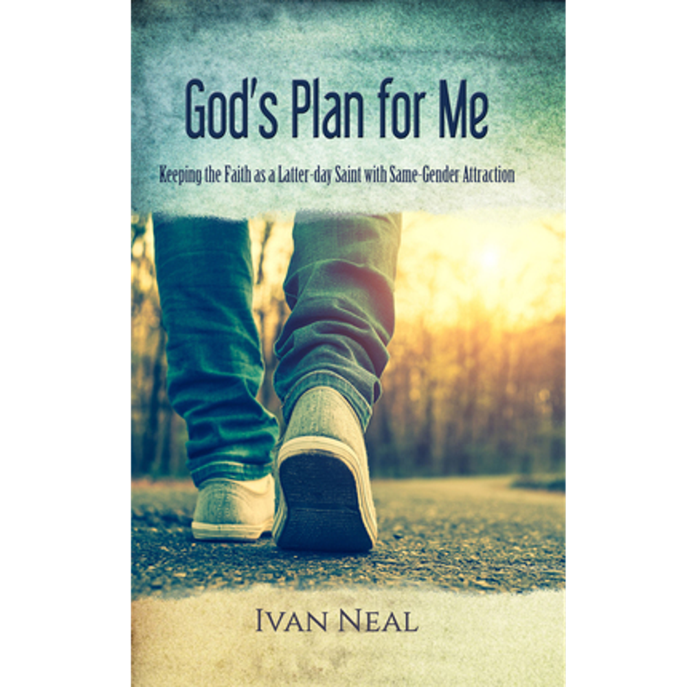 God&#39;s Plan for Me Keeping the Faith as a Latter-day Saint with Same Gender Attraction