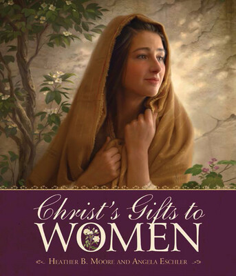 Christ's Gifts to Women Heather B. Moore, Angela Eschler