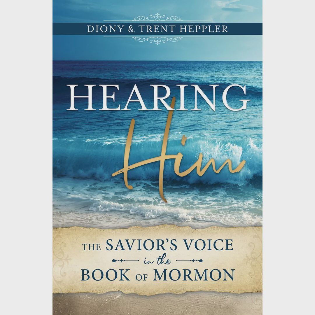 Hearing Him - The Savior's Voice in the Book of Mormon by Diony Heppler, Trent Heppler