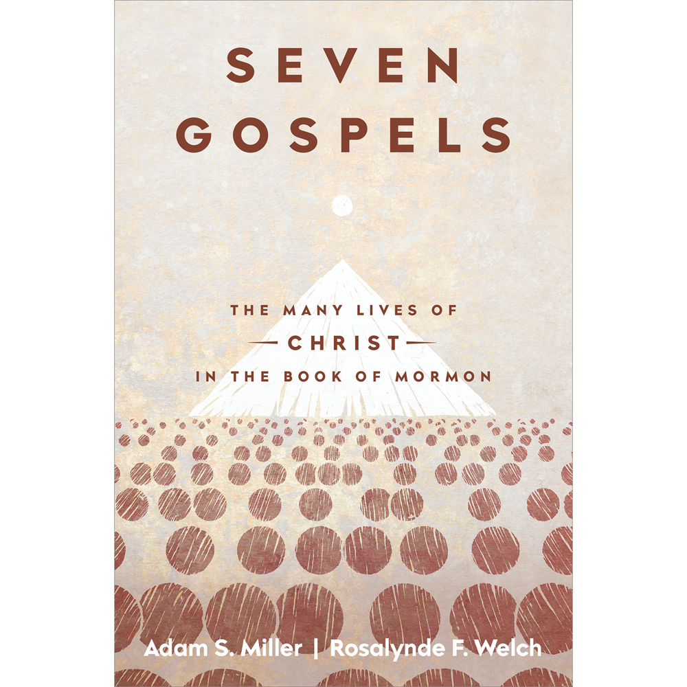 Seven Gospels The Many Lives of Christ in the Book of Mormon