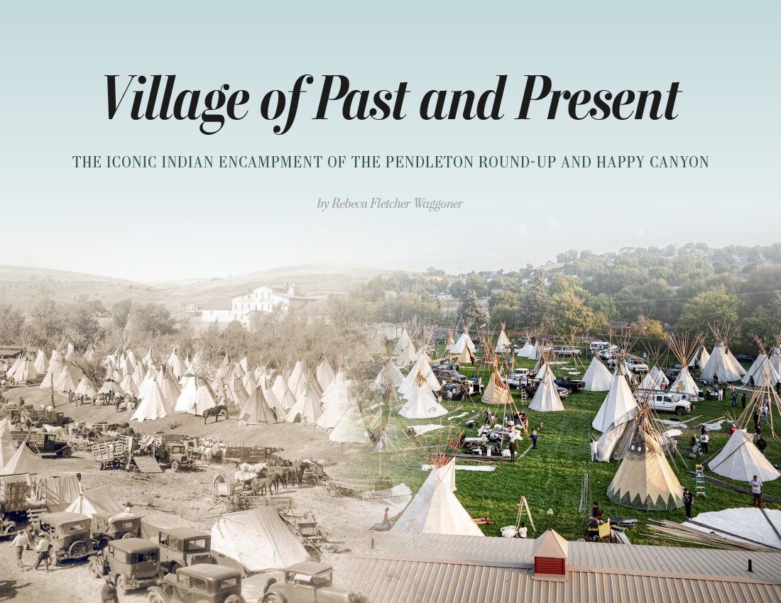 Village of Past and Present: The Iconic Indian Encampment of the Pendleton Round-Up and Happy Canyon