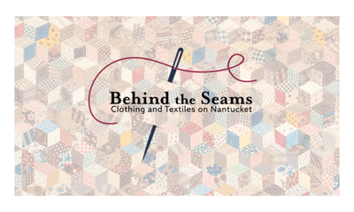 Behind the Seams: Clothing and Textiles on Nantucket
