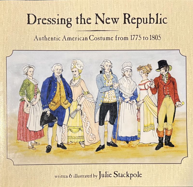 Dressing the New Republic - Authentic American Costume from 1775 to 1805 by Julie Stackpole