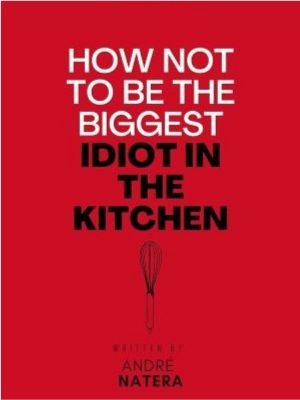 How Not to Be the Biggest Idiot in the Kitchen