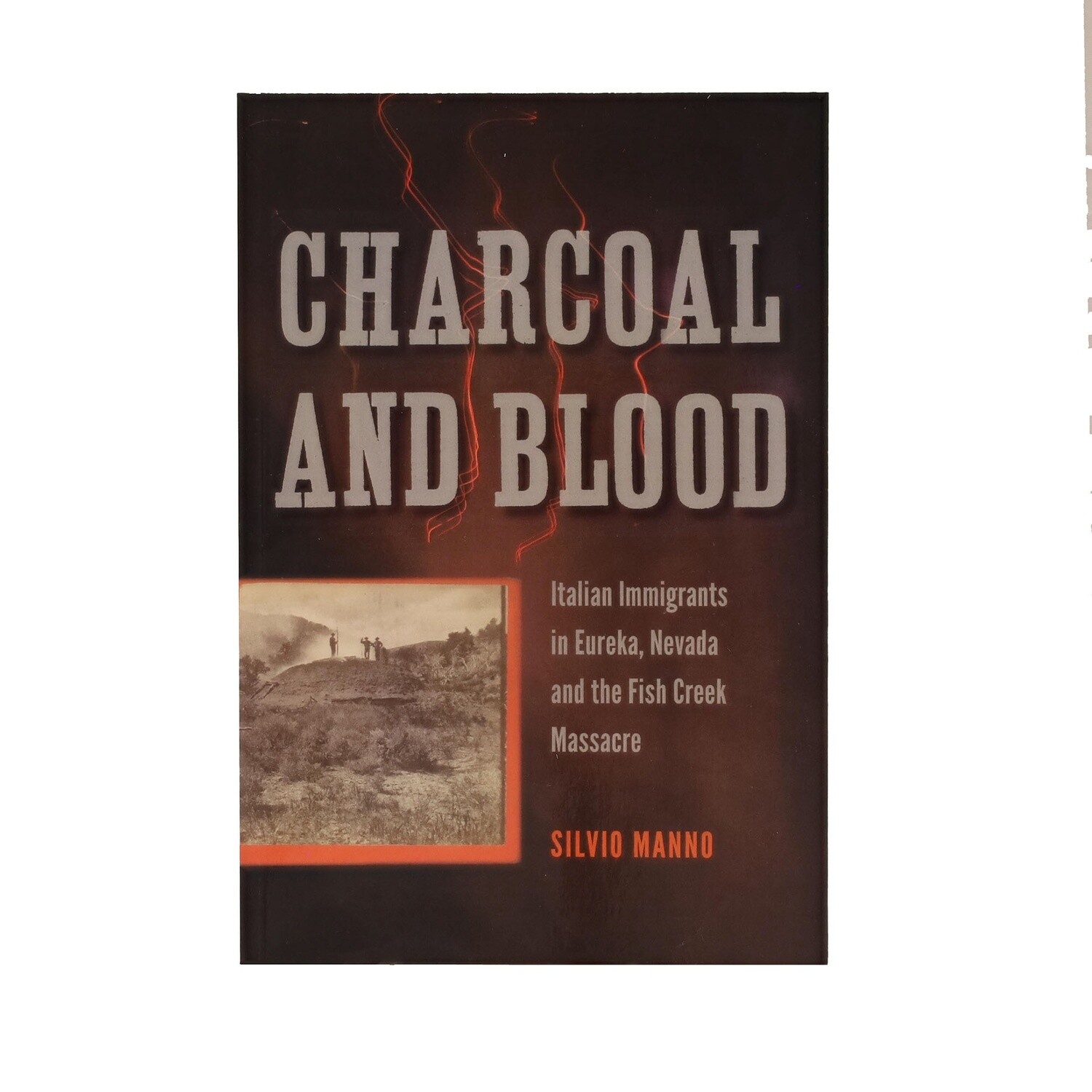 Charcoal and Blood Italian Immigrants in Eureka, Nevada and the Fish Creek Massacre by Silvio Manno
