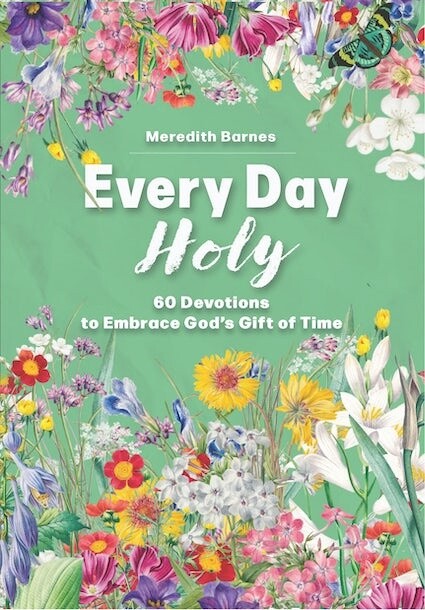 Every Day Holy 60 Devotions to Embrace God&#39;s Gift of Time