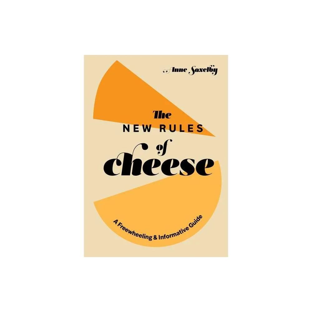 The New Rules of Cheese: A Freewheeling and Informative Guide by Anne Saxelby