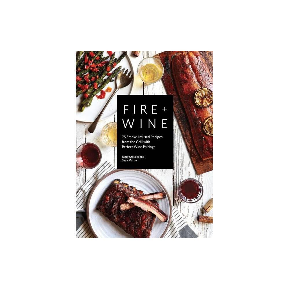 Fire + Wine: 75 Smoke-Infused Recipes from the Grill with Perfect Wine Pairings by Mary Cressler