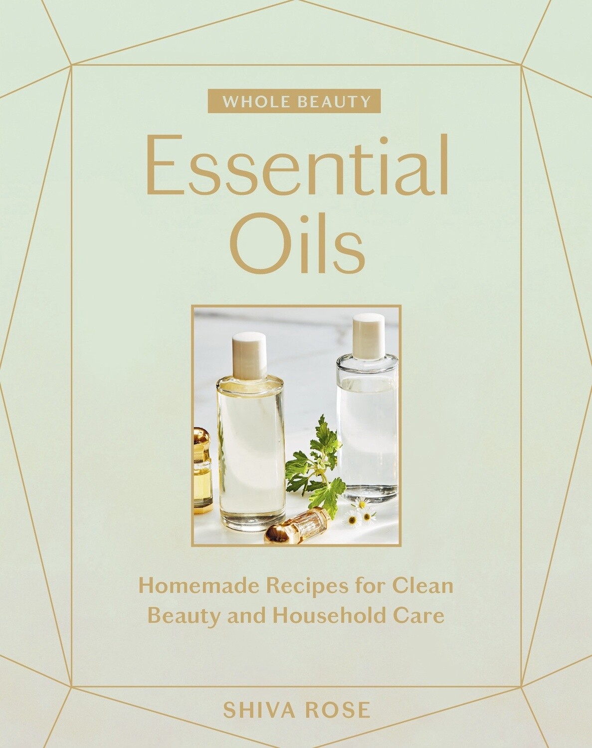 Whole Beauty: Essential Oils by Shiva Rose