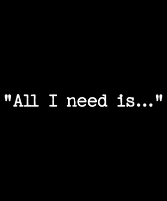 &quot;All I need is...&quot; (text only)