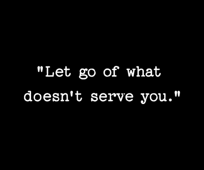 &quot;Let go of what doesn&#39;t serve you.&quot;