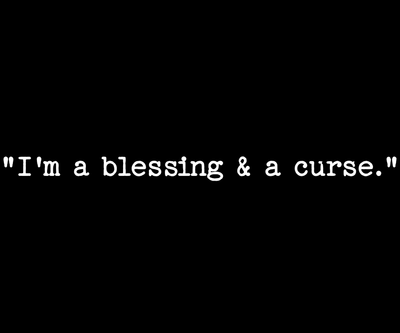&quot;I&#39;m a blessing and a curse.&quot;