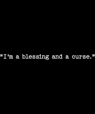 &quot;I&#39;m a blessing &amp; a curse.&quot;