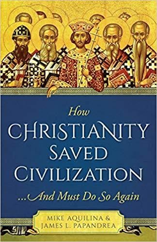 How Christianity Saved Civilization: And Must Do So Again