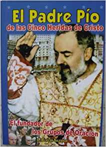 El Padre Pio / De Las Cinco Heridas de Cristo / El Fundador de Los Grupos de Oracion (Spanish Edition)